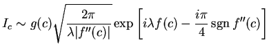 $\displaystyle I_c\sim g(c)\sqrt{\dfrac{2\pi}{\lambda \vert f''(c)\vert} } \exp \left[ i\lambda f(c)-\frac{i\pi}{4}\mathop{\hbox{\rm sgn}}f''(c) \right]$