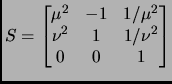 $ S=\begin{bmatrix}
\mu^2 & -1 & 1/\mu^2 \\
\nu^2 & 1 & 1/\nu^2 \\
0 & 0 & 1 \\
\end{bmatrix}$