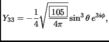 $ \displaystyle
Y_{33}=-\frac{1}{4}\sqrt{\frac{\fbox{105}}{4\pi}}\sin^3\theta
\,e^{3i\phi},
$