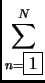 $ \displaystyle \sum_{n=\fbox{1}}^N$
